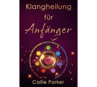 Klangheilung für Anfänger: Mit einfachen Übungen und Meditationen Ängste abbauen, Traumata lösen und Stress lindern: Entdecken Sie die Chakren, das menschliche Biofeld und vieles mehr!