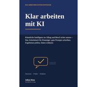 Klar arbeiten mit KI: Künstliche Intelligenz im Alltag und Beruf sicher nutzen - Das Arbeitsbuch für Einsteiger: gute Prompts schreiben, Ergebnisse prüfen, Daten schützen