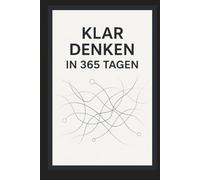 Klar Denken in 365 Tagen: Jeden Tag eine Seite, die dein Denken schärft und Entscheidungen verbessert.