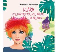 KLARA E IL FANTASTICO VILLAGGIO DI ERLEBEN. EDIZ. A COLORI - 2023
