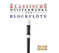 Klassische Meisterwerke für Blockflöte: Leichte Stücke von Bach, Beethoven, Brahms, Handel, Haydn, Mozart, Schubert, Tchaikovsky, Vivaldi und Wagner