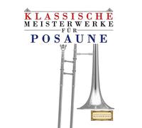 Klassische Meisterwerke für Posaune: Leichte Stücke von Bach, Beethoven, Brahms, Handel, Haydn, Mozart, Schubert, Tchaikovsky, Vivaldi und Wagner
