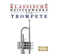 Klassische Meisterwerke für Trompete: Leichte Stücke von Bach, Beethoven, Brahms, Handel, Haydn, Mozart, Schubert, Tchaikovsky, Vivaldi und Wagner