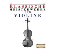 Klassische Meisterwerke für Violine: Leichte Stücke von Bach, Beethoven, Brahms, Handel, Haydn, Mozart, Schubert, Tchaikovsky, Vivaldi und Wagner