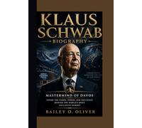 KLAUS SCHWAB BIOGRAPHY: Mastermind of Davos Inside the Vision, Power, and Influence Behind the World’s Most Exclusive Summit