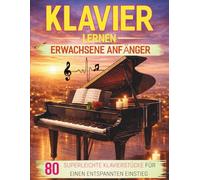 Klavier Lernen Erwachsene Anfänger: 80 Superleichte Klavierstücke für Einen Entspannten Einstieg