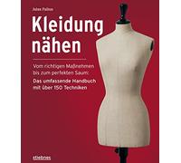 Kleidung Nähen. Vom richtigen Maßnehmen bis zum perfekten Saum: Das umfassende Handbuch mit über 150 Techniken. Nähanleitungen, Schnittmuster und Tipps für Kleidungsstücke mit professionellem Touch