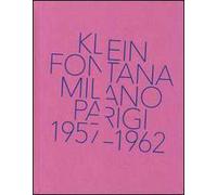 Klein, Fontana. Milano-Parigi (1957-1962). Catalogo della mostra (Milano 16 ottobre 2014-15 marzo 2015). Ediz. illustrata