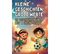 Kleine Geschichten, große Werte: 20 inspirierende 2-Minuten-Geschichten über Mut, Selbstvertrauen & Freundschaft für Kinder ab 4 Jahren