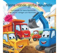 Kleine Hände, große Baustelle ab 3 Jahren: Ausmalspaß für kleine Baumeister mit bunten Vorlagen zum Nachmalen