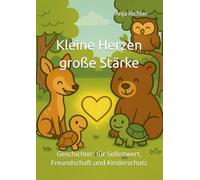 Kleine Herzen, große Stärke: Geschichten für Selbstwert, Freundschaft und Kinderschutz