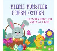 Kleine Künstler feiern Ostern: Ein Ostermalbuch für Kinder ab 1 Jahr