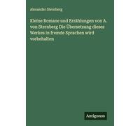 Kleine Romane und Erzählungen von A. von Sternberg Die Übersetzung dieses Werkes in fremde Sprachen wird vorbehalten