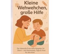Kleine Wehwehchen, große Hilfe: Der liebevolle Erste-Hilfe-Ratgeber für Eltern - mit Hausmitteln, Tipps & Trost für dein Kind