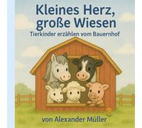 Kleines Herz, große Wiesen: Tierkinder erzählen vom Bauernhof