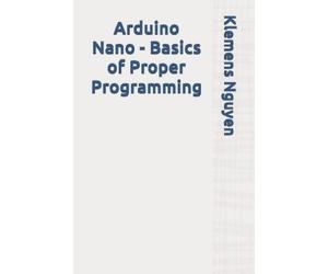 Klemens Nguyen Arduino Nano - Basics of Proper Programming (Tascabile)