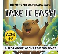 Klemens the Capybara Says: Take It Easy!: A Storybook About Finding Peace Mindfulness and the Joy of Slowing Down for Kids (Ages 4-8)