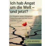 Klimaangst / Ich hab Angst um die Welt und jetzt?: Ein Ratgeber gegen Klimaangst, Zukunftssorgen und das Gefühl, machtlos zu sein