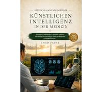 KLINISCHE ANWENDUNGEN DER KÜNSTLICHEN INTELLIGENZ IN DER MEDIZIN: Prinzipien, Technologien, operative Effizienz, Fallstudien und zukünftige Trends im modernen Gesundheitswesen