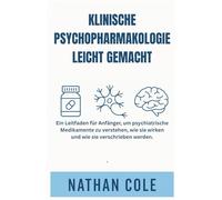 KLINISCHE PSYCHOPHARMAKOLOGIE LEICHT GEMACHT: Ein Leitfaden für Anfänger, um psychiatrische Medikamente zu verstehen, wie sie wirken und wie sie verschrieben werden.