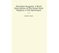 Klondyke Nuggets: A Brief Description of the Great Gold Regions in the Northwest