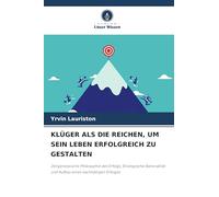 KLÜGER ALS DIE REICHEN, UM SEIN LEBEN ERFOLGREICH ZU GESTALTEN: Zeitgenössische Philosophie des Erfolgs, Strategische Rationalität und Aufbau eines nachhaltigen Erfolges