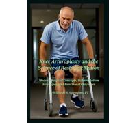 Knee Arthroplasty and the Science of Restoring Motion: Modern Surgical Concepts, Rehabilitation Strategies, and Functional Outcomes