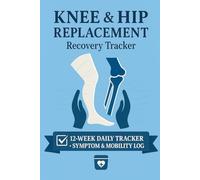 Knee & Hip Replacement Recovery Tracker: 12-W aily Pain, Mobility & Exercise Logbook for Post-Op Rehab - Track Wound Care, Medications, Progress & PT Notes
