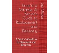 KNEE'D a MIRACLE: A Senior's Guide to Replacement and Recovery