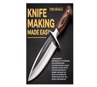 Knife Making Made Easy: A Beginner's Reference to Forging, plus Producing Custom Knives;Craft Strong along with Stylish Blades at Home; Develop as Well as Complete Your Own Piece via Steel for Display