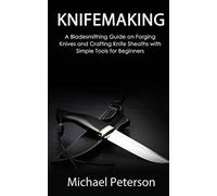 Knifemaking: A Bladesmithing Guide on Forging Knives and Crafting Knife Sheaths