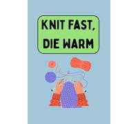 Knit Fast, Die Warm: A Funny Knitting Notebook for Patterns, Projects, and Notes: A playful gift for knitters, crocheters, and yarn lovers