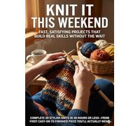 Knit It This Weekend: Fast, Satisfying Projects That Build Real Skills Without the Wait: Complete 20 Stylish Knits in 48 Hours or Less-From First Cast-On to Finished Piece You'll Actually Wear