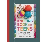 Knitting Book For Teens: Learn over 300 step by step technique
