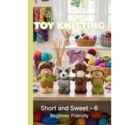 Knitting by Post: Short and Sweet Collection 6 Pattern Book - 4 Easy-to-Follow Toy Designs: Regular Text Size Print Knitting Patterns (REGULAR SIZED PRINT Knitting by Post)