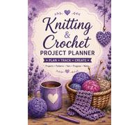 Knitting & Crochet Project Planner Plan, Track & Organize Every Handmade Project: A Complete Project Journal to Record Patterns, Yarn, Materials, ... Measurements, Budgets, Notes & Creative Ideas