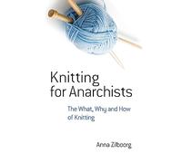 Knitting for Anarchists: The What, Why and How of Knitting