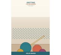 Knitting for Beginners: A Simple Step-by-Step Guide to Yarn, Needles, and Stitches -- Learn to Cast On, Knit, Purl, Fix Mistakes, and Make Your First Cozy Projects