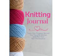 Knitting Journal: A Creative Log for Patterns, Projects, and Inspiration, Track Your Progress, Record Your Favorite Stitches,
