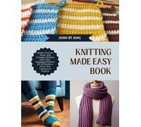 Knitting Made Easy Book: Master Scarves, Socks, and Complex Stitches with Clear, Engaging Patterns for All Knitters, From New Learners to Experts