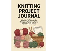 Knitting Project Journal: A Knitter's Planner for Projects, Patterns, Yarn, Needles, and Gauge