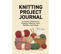 Knitting Project Journal: A Knitter's Planner for Projects, Patterns, Yarn, Needles, and Gauge