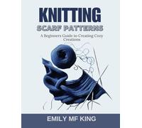 Knitting Scarf Patterns: A Beginners Guide to Creating Cozy Creations