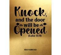 Knock and the Door Will Be Opened Luke 11:9: Weekly Planner 2023 | January through December | Bible Verses | Calendar Scheduler Notes and Organizer | Weekly Planner 2023 Bible Quotes | Gold Edition