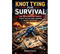 Knot Tying for Survival: The 10 Essential Knots Every Sailor and Camper Must Master