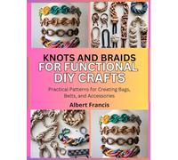 Knots and Braids for Functional DIY Crafts: Practical Patterns for Creating Bags, Belts, and Accessories