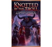 Knotted by the Troll: A Forbidden Fairytale Of Magic, Lust, and Conquest