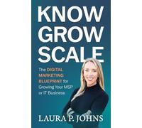 Know Grow Scale: The Digital Marketing Blueprint for Growing Your MSP or IT Business