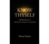 Know Thyself: A Biblical Journey of Self-Discovery, Purpose, and Leadership