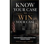 Know Your Case to Win Your Case: Your Guide to Successfully Beating Your Criminal Charges: 1